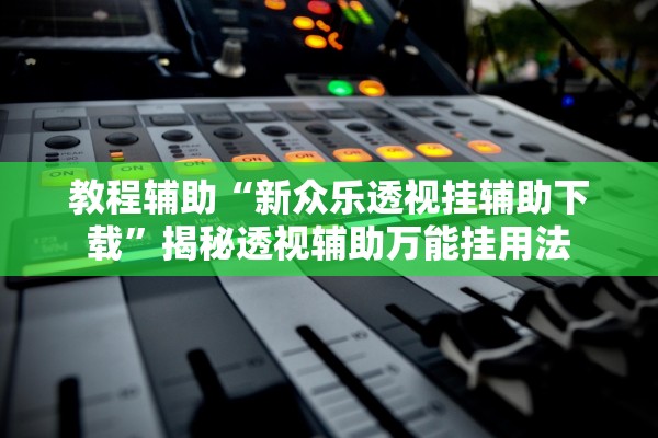 教程辅助“新众乐透视挂辅助下载”揭秘透视辅助万能挂用法