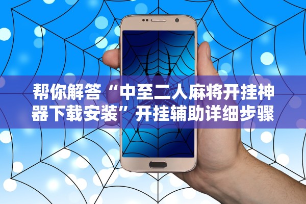 帮你解答“中至二人麻将开挂神器下载安装”开挂辅助详细步骤