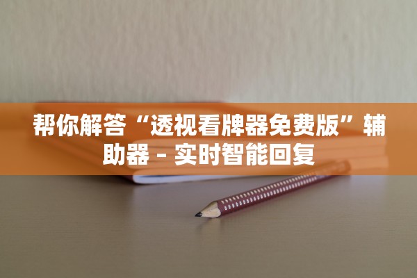 帮你解答“透视看牌器免费版	”辅助器 – 实时智能回复