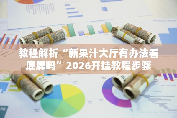 教程解析“新果汁大厅有办法看底牌吗”2026开挂教程步骤