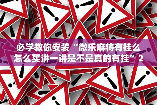 必学教你安装“微乐麻将有挂么怎么买讲一讲是不是真的有挂”2026开挂教程步骤