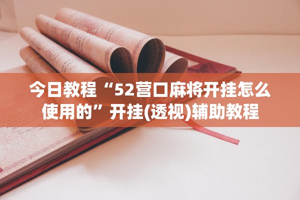 今日教程“52营口麻将开挂怎么使用的”开挂(透视)辅助教程