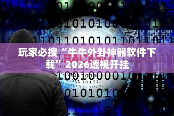 玩家必搜“牛牛外卦神器软件下载”2026透视开挂