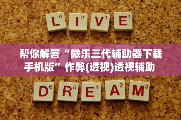 帮你解答“微乐三代辅助器下载手机版”作弊(透视)透视辅助 
