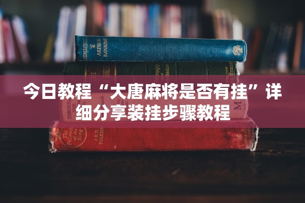 今日教程“大唐麻将是否有挂”详细分享装挂步骤教程