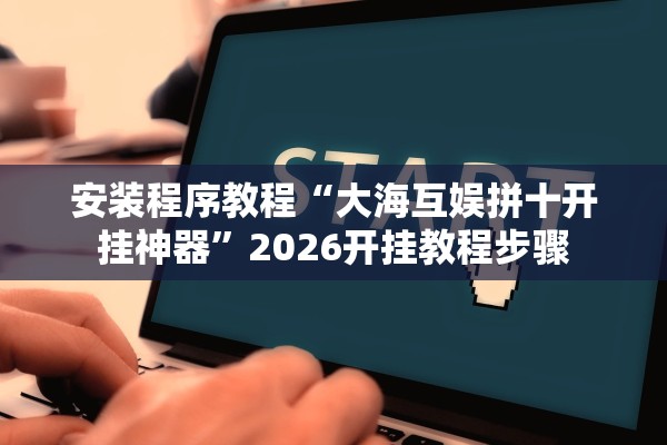 安装程序教程“大海互娱拼十开挂神器”2026开挂教程步骤