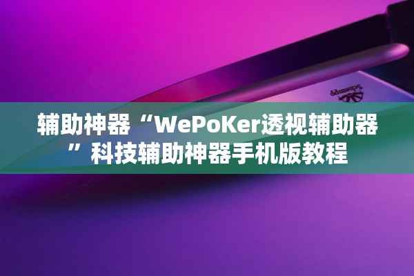 辅助神器“WePoKer透视辅助器”科技辅助神器手机版教程