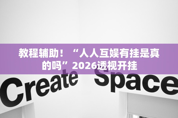 教程辅助！“人人互娱有挂是真的吗	”2026透视开挂