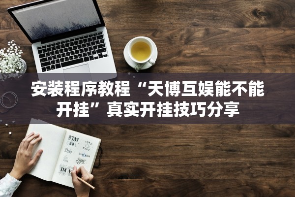 安装程序教程“天博互娱能不能开挂	”真实开挂技巧分享