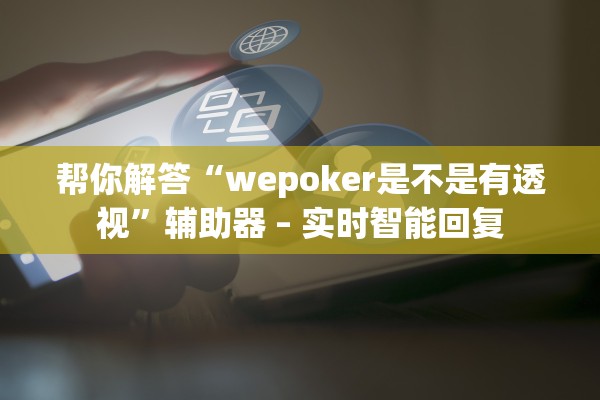 帮你解答“wepoker是不是有透视”辅助器 – 实时智能回复