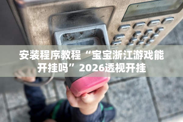安装程序教程“宝宝浙江游戏能开挂吗	”2026透视开挂