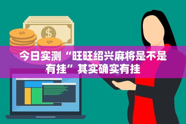 今日实测“旺旺绍兴麻将是不是有挂”其实确实有挂