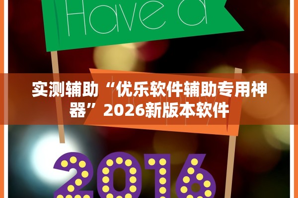 实测辅助“优乐软件辅助专用神器”2026新版本软件