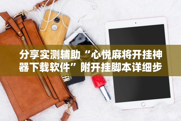 分享实测辅助“心悦麻将开挂神器下载软件	”附开挂脚本详细步骤