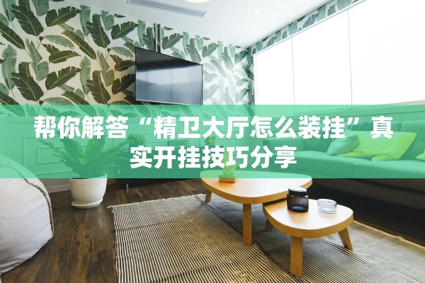 帮你解答“精卫大厅怎么装挂”真实开挂技巧分享