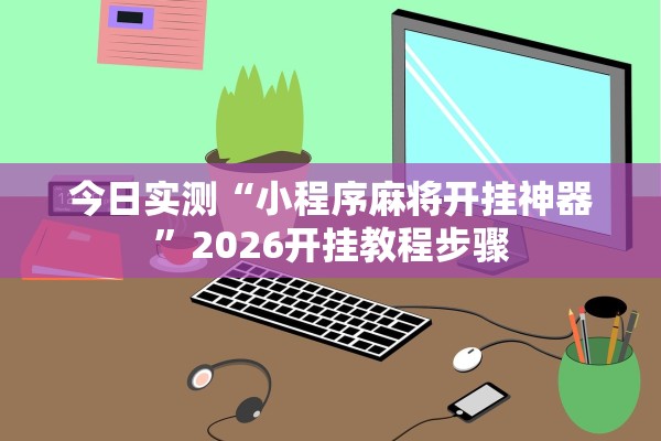 今日实测“小程序麻将开挂神器”2026开挂教程步骤