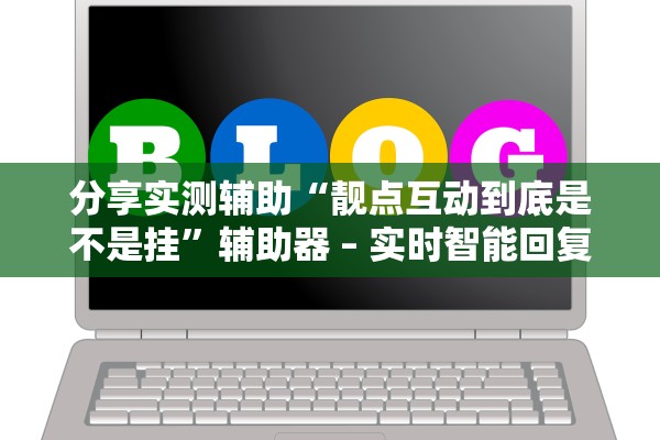 分享实测辅助“靓点互动到底是不是挂”辅助器 – 实时智能回复
