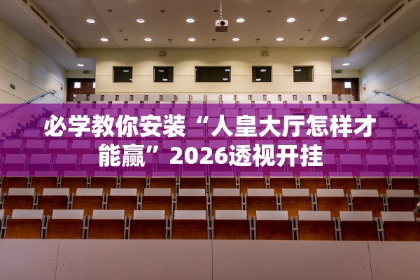 必学教你安装“人皇大厅怎样才能赢”2026透视开挂