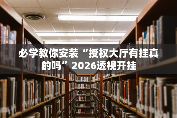 必学教你安装“授权大厅有挂真的吗	”2026透视开挂