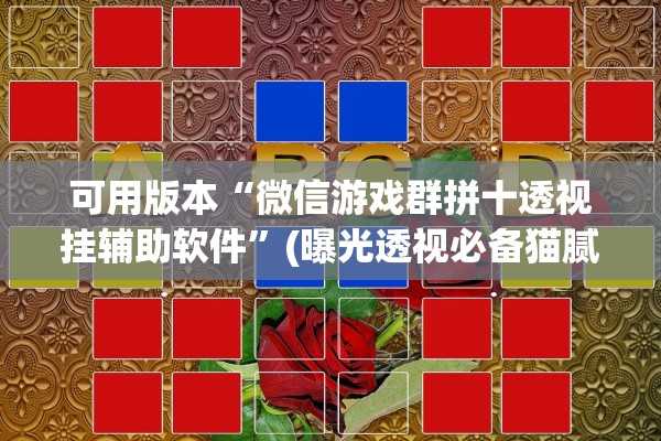 可用版本“微信游戏群拼十透视挂辅助软件	”(曝光透视必备猫腻)