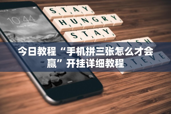 今日教程“手机拼三张怎么才会赢”开挂详细教程