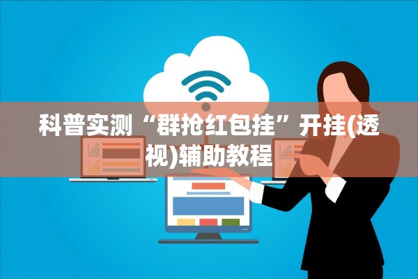 科普实测“群抢红包挂	”开挂(透视)辅助教程