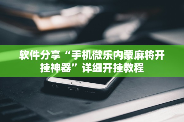 软件分享“手机微乐内蒙麻将开挂神器”详细开挂教程