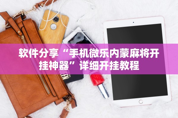 软件分享“手机微乐内蒙麻将开挂神器	”详细开挂教程
