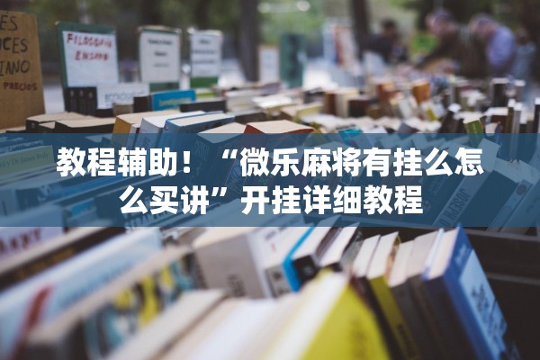 教程辅助！“微乐麻将有挂么怎么买讲”开挂详细教程
