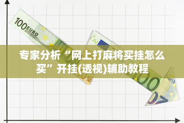 专家分析“网上打麻将买挂怎么买”开挂(透视)辅助教程