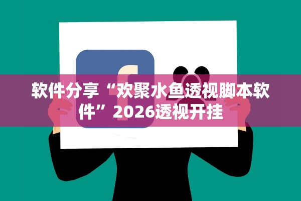 软件分享“欢聚水鱼透视脚本软件”2026透视开挂