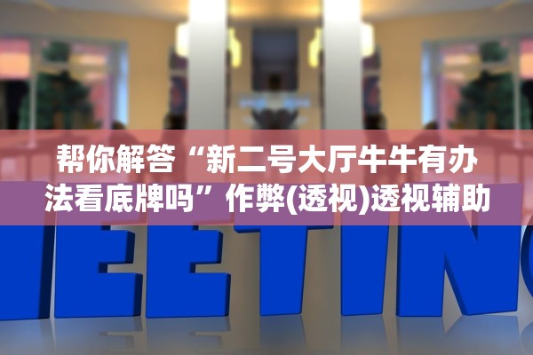 帮你解答“新二号大厅牛牛有办法看底牌吗”作弊(透视)透视辅助 