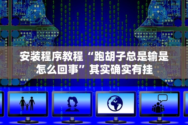 安装程序教程“跑胡子总是输是怎么回事”其实确实有挂