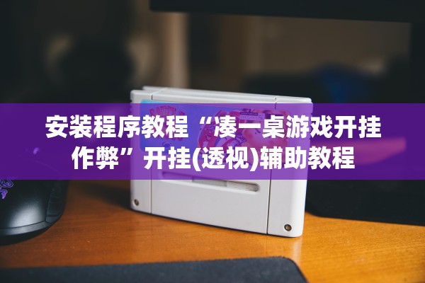 安装程序教程“凑一桌游戏开挂作弊”开挂(透视)辅助教程