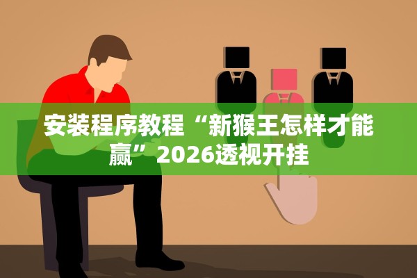 安装程序教程“新猴王怎样才能赢”2026透视开挂
