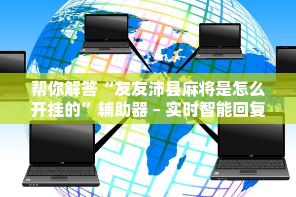 帮你解答“友友沛县麻将是怎么开挂的”辅助器 – 实时智能回复