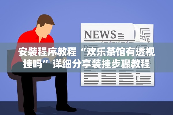 安装程序教程“欢乐茶馆有透视挂吗	”详细分享装挂步骤教程