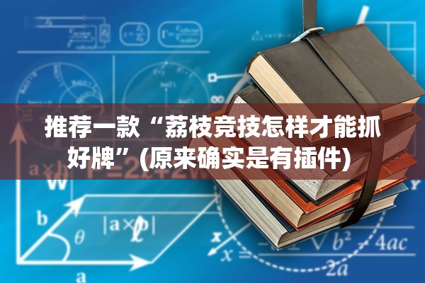 推荐一款“荔枝竞技怎样才能抓好牌”(原来确实是有插件) 