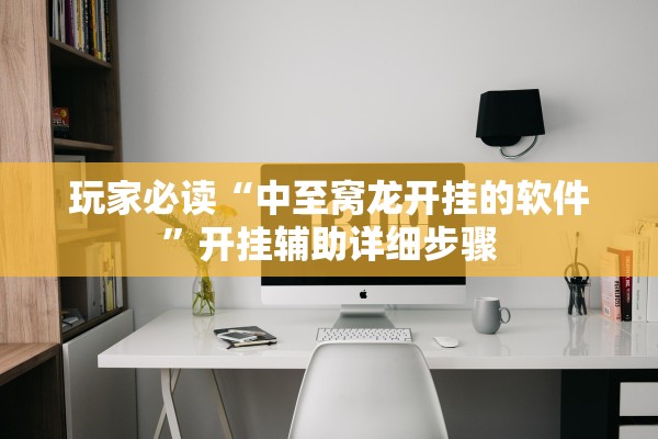 玩家必读“中至窝龙开挂的软件”开挂辅助详细步骤