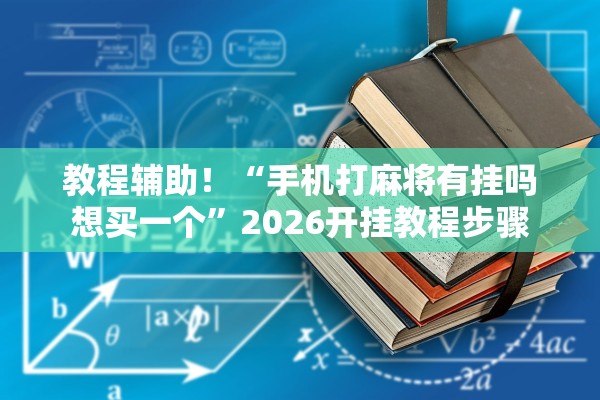 教程辅助！“手机打麻将有挂吗想买一个”2026开挂教程步骤