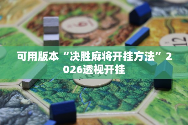 可用版本“决胜麻将开挂方法	”2026透视开挂