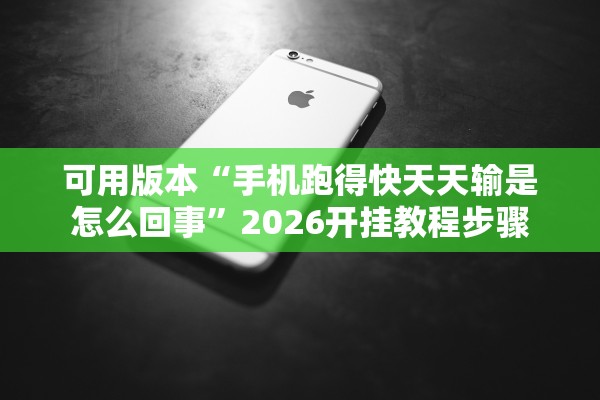 可用版本“手机跑得快天天输是怎么回事”2026开挂教程步骤
