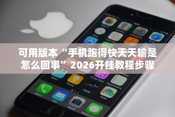 可用版本“手机跑得快天天输是怎么回事”2026开挂教程步骤