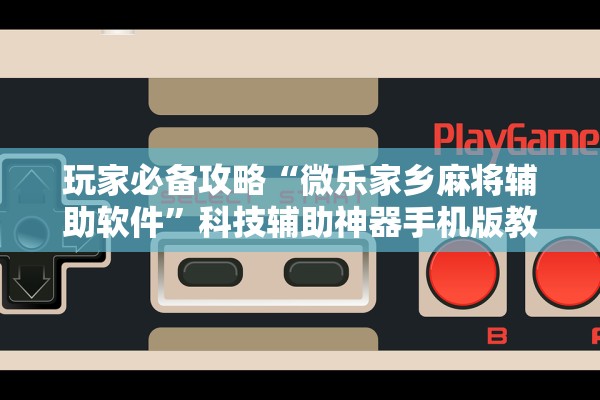 玩家必备攻略“微乐家乡麻将辅助软件”科技辅助神器手机版教程