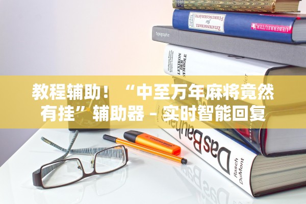 教程辅助！“中至万年麻将竟然有挂”辅助器 – 实时智能回复
