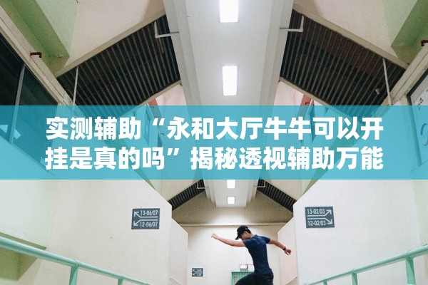 实测辅助“永和大厅牛牛可以开挂是真的吗”揭秘透视辅助万能挂用法