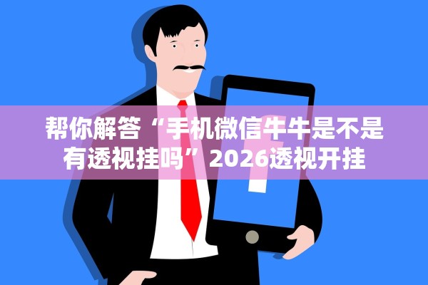 帮你解答“手机微信牛牛是不是有透视挂吗”2026透视开挂
