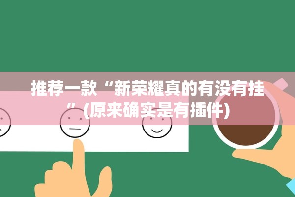 推荐一款“新荣耀真的有没有挂	”(原来确实是有插件)