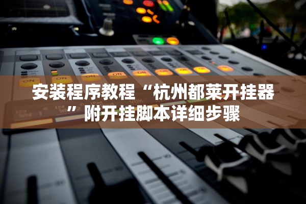 安装程序教程“杭州都莱开挂器”附开挂脚本详细步骤