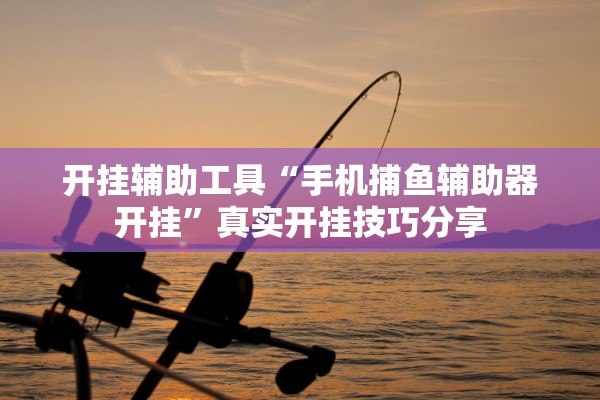 开挂辅助工具“手机捕鱼辅助器开挂	”真实开挂技巧分享